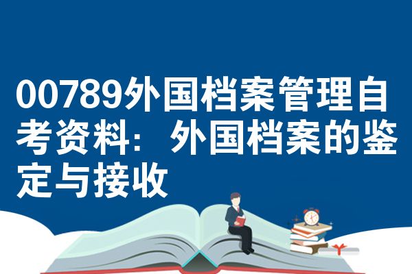 00789外国档案管理自考资料:外国档案的鉴定与接收