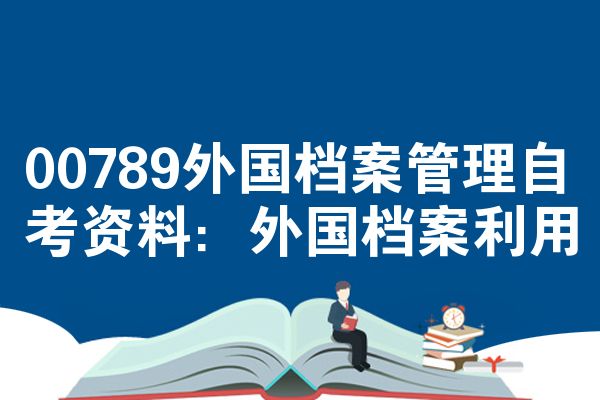 00789外国档案管理自考资料:外国档案利用