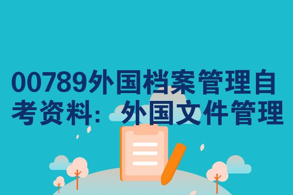 00789外国档案管理自考资料:外国文件管理