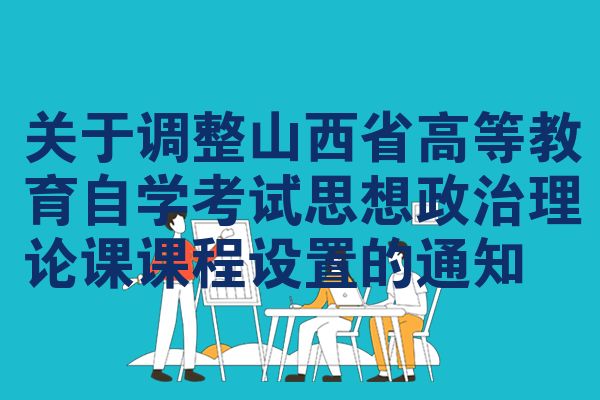 關(guān)于調(diào)整山西省高等教育自學(xué)考試思想政治理論課課程設(shè)置的通知