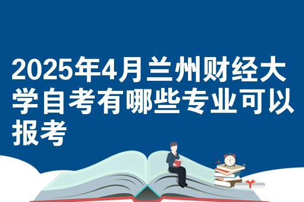 2025年4月兰州财经大学自学考试有什么专业可以考试报名