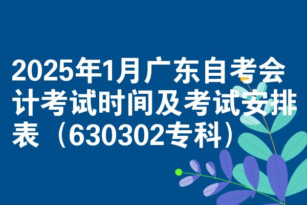 2025年1月广东自考会计考试时间及考试安排表(630302专科)