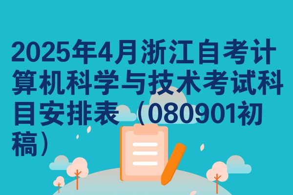 2025年4月浙江自考计算机科学与技术考试科目安排表(080901初稿)