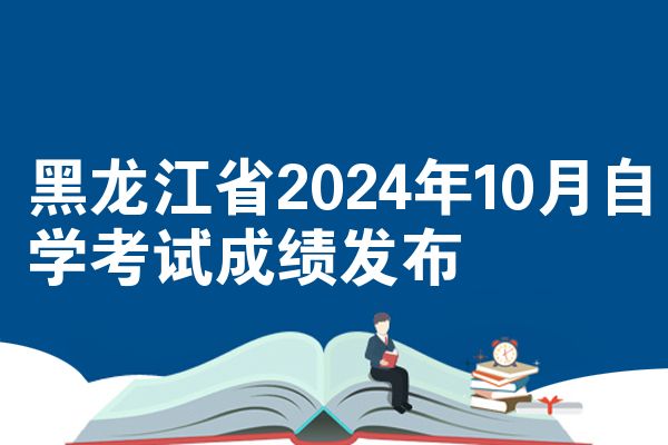 黑龙江省2024年10月自学考试成绩发布