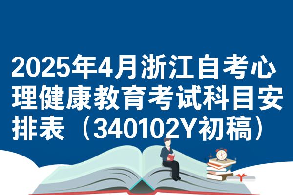 2025年4月浙江自考心理健康教育考试科目安排表（340102Y初稿）