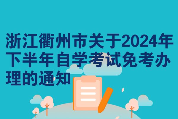 浙江衢州市关于2024年下半年自学考试免考办理的通知