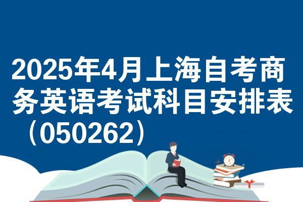 2025年4月上海自考商务英语考试科目安排表(050262)