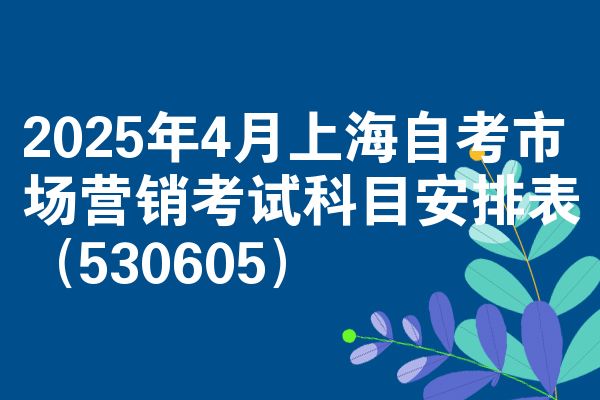 2025年4月上海自考市場營銷考試科目安排表（530605）