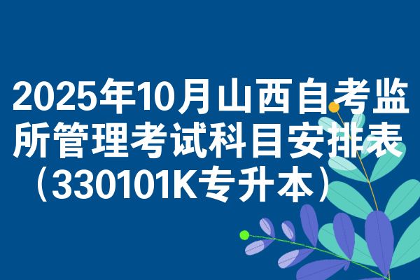 2025年10月山西自考监所管理考试科目安排表（330101K专升本）