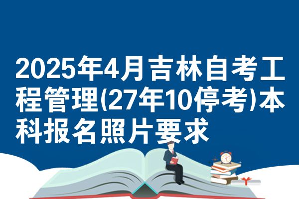 2025年4月吉林自考工程管理(27年10?？?本科報(bào)名照片要求