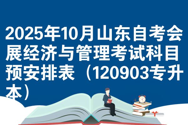 2025年10月山东自考会展经济与管理考试科目预安排表(120903专升本)