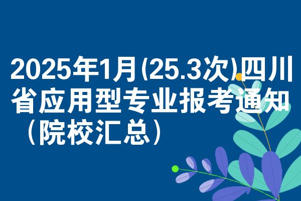 2025年1月(25.3次)四川省应用型专业报考通知（院校汇总）