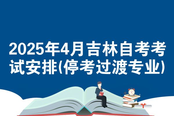 2025年4月吉林自考考试安排(停考过渡专业)