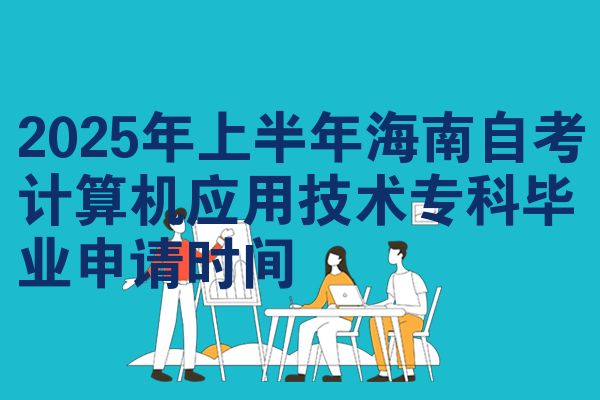 2025年上半年海南自学考试计算机应用技术专科毕业申请时间