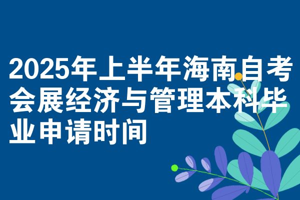 2025年上半年海南自考會展經(jīng)濟與管理本科畢業(yè)申請時間