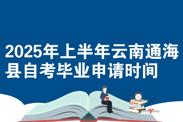 2025年上半年云南通海县自考毕业申请时间