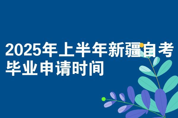 2025年上半年新疆自考畢業(yè)申請時間