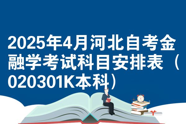 2025年4月河北自考金融学考试科目安排表（020301K本科）