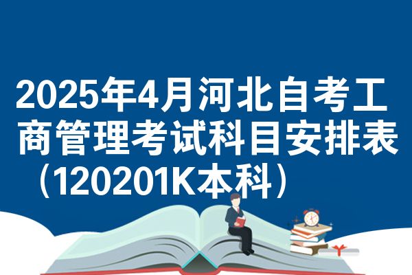 2025年4月河北自考工商管理考试科目安排表（120201K本科）