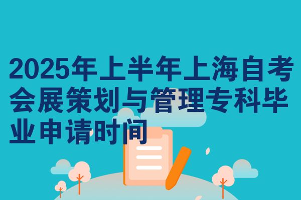 2025年上半年上海自考会展策划与管理专科毕业申请时间
