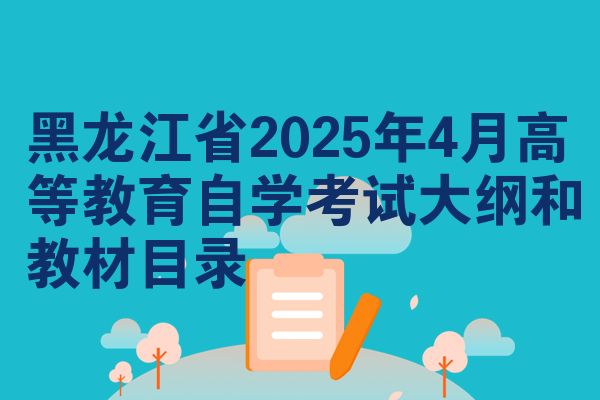 黑龙江省2025年4月高等教育自学考试大纲和教材目录