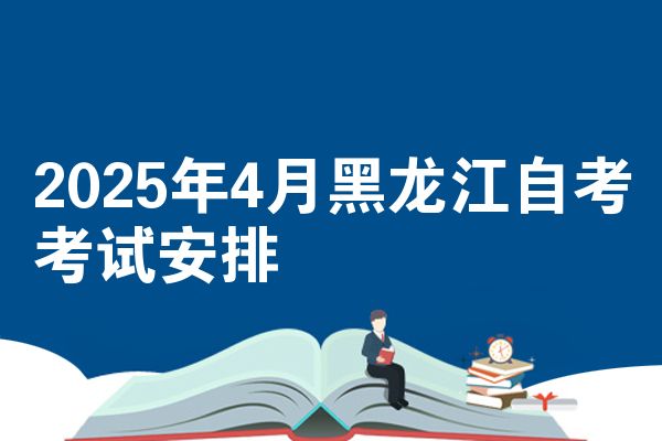 2025年4月黑龙江自考考试安排