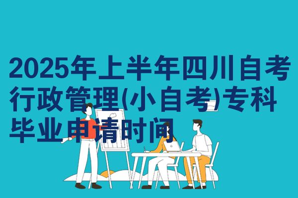 2025年上半年四川自考行政管理(小自考)专科毕业申请时间