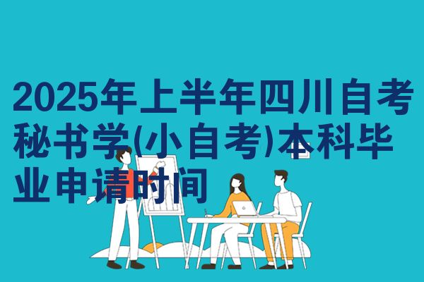 2025年上半年四川自考秘书学(小自考)本科毕业申请时间