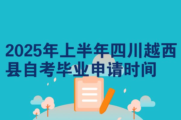 2025年上半年四川越西县自考毕业申请时间