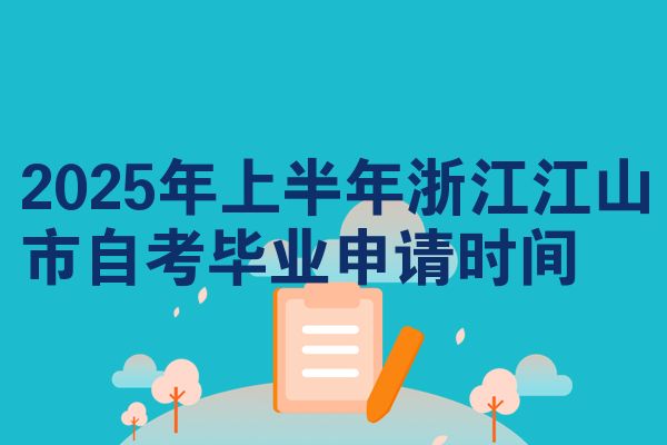 2025年上半年浙江江山市自考毕业申请时间
