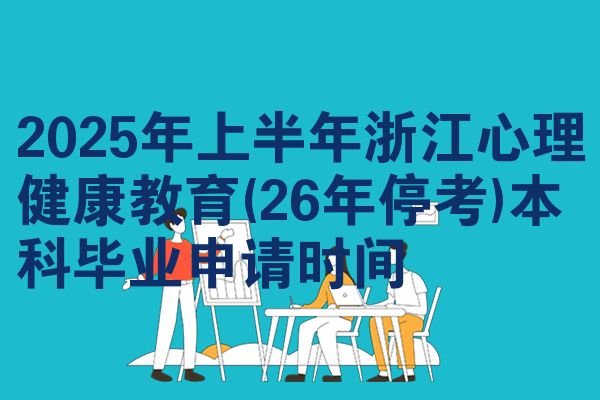 2025年上半年浙江心理健康教育(26年停考)本科毕业申请时间