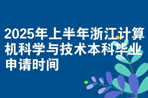 2025年上半年浙江计算机科学与技术本科毕业申请时间