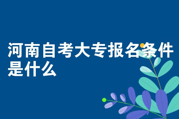 河南自考大专报名条件是什么