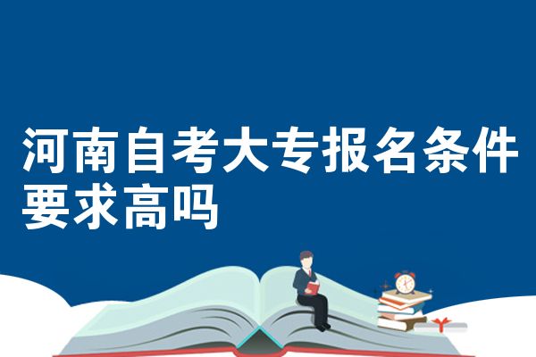 河南自考大专报名条件要求高吗