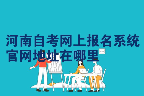 河南自考网上报名系统官网地址在哪里