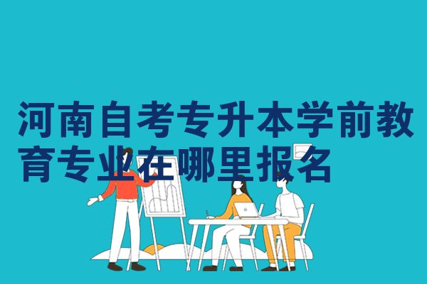 河南自考专升本学前教育专业在哪里报名