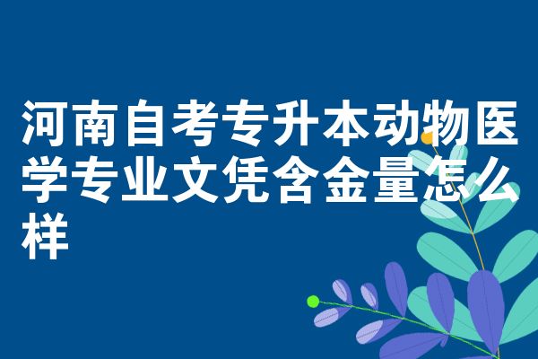 河南自考专升本动物医学专业文凭含金量怎么样