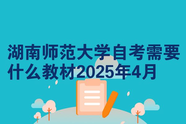 湖南师范大学自考需要什么教材2025年4月