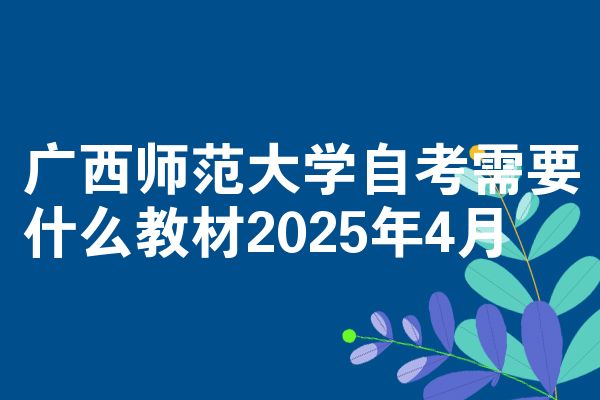 广西师范大学自学考试需要什么教程2025年4月