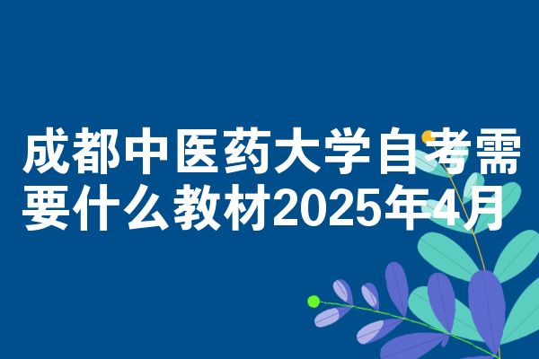 成都中医药大学自学考试需要什么教程2025年4月