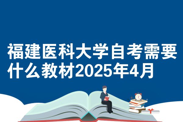 福建医科大学自考需要什么教材2025年4月