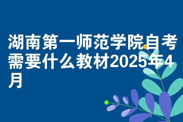 湖南第一师范学院自学考试需要什么教程2025年4月