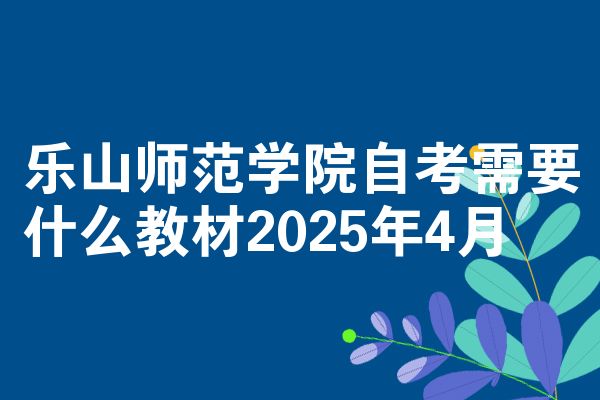 乐山师范学院自考需要什么教材2025年4月