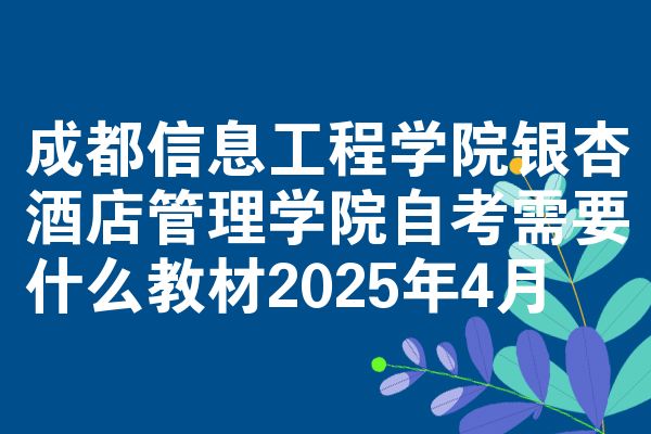 成都信息工程学院银杏酒店管理学院自考需要什么教材2025年4月