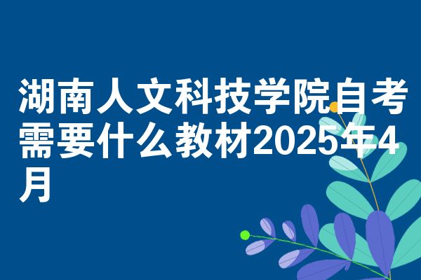 湖南人文科技学院自学考试需要什么教程2025年4月