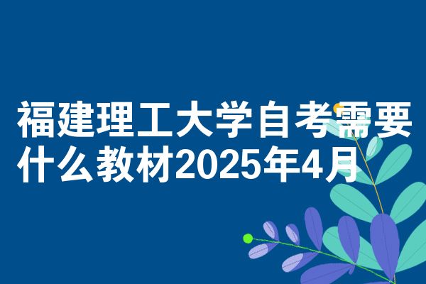 福建理工大学自考需要什么教材2025年4月