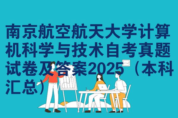 南京航空航天大学计算机科学与技术自考真题试卷及答案2025(本科汇总)