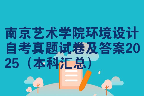南京艺术学院环境设计自考真题试卷及答案2025(本科汇总)