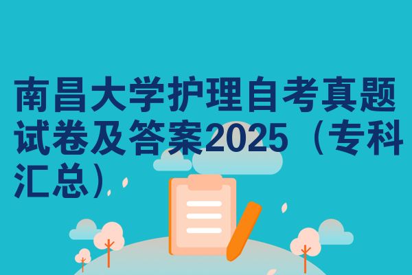 南昌大学护理自考真题试卷及答案2025(专科汇总)