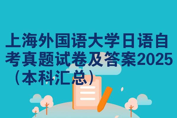 上海外国语大学日语自考真题试卷及答案2025（本科汇总）